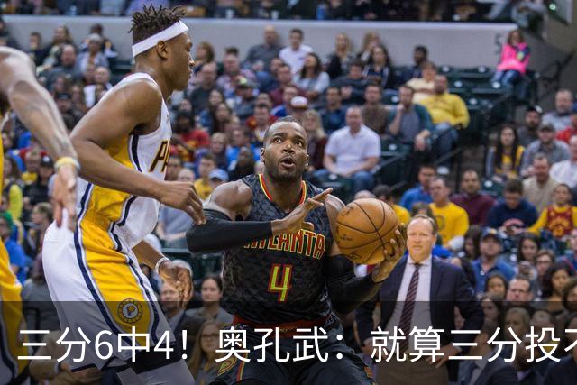 三分6中4！奥孔武：就算三分投不进也要继续投 教练希望我多投