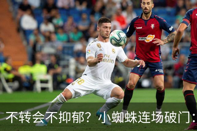 不转会不抑郁？小蜘蛛连场破门：向球迷道歉 我错了！
