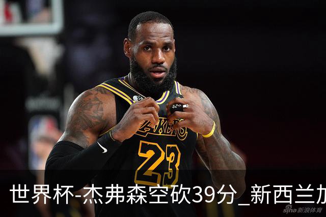 世界杯-杰弗森空砍39分 新西兰加时险胜约旦