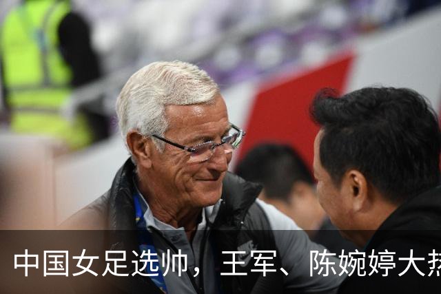 中国女足选帅，王军、陈婉婷大热，这位猛人别忘了：曾称霸女超、亚冠