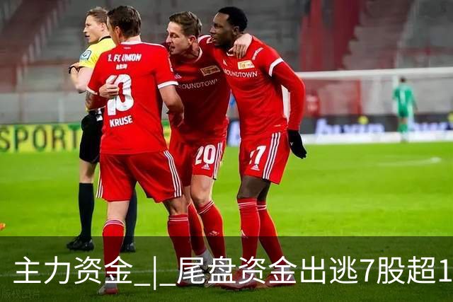 主力资金 | 尾盘资金出逃7股超1亿元