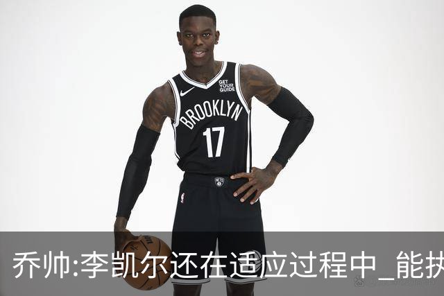 乔帅:李凯尔还在适应过程中 能执教他真的很棒