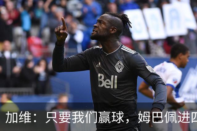 加维：只要我们赢球，姆巴佩进四五球也行；亚马尔是当今最佳