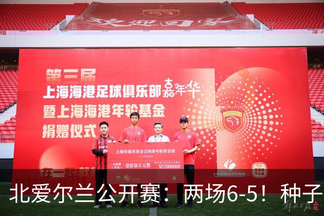北爱尔兰公开赛：两场6-5！种子球员被淘汰，33岁名将进决赛冲冠