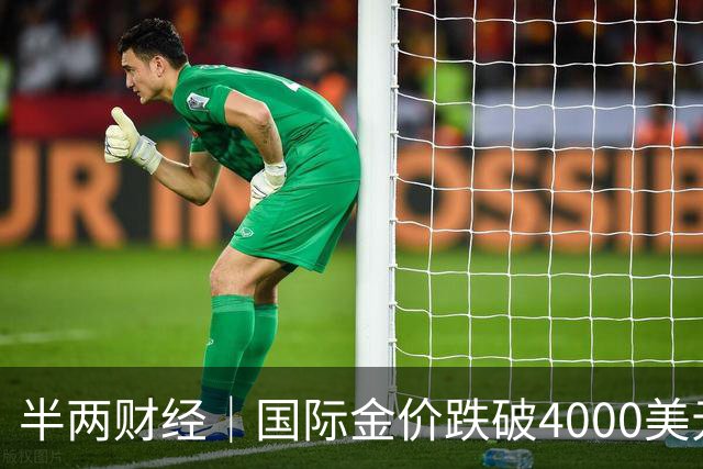 半两财经｜国际金价跌破4000美元关口，金饰价格一天下跌约30元/克