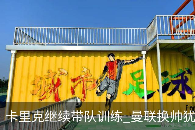 卡里克继续带队训练 曼联换帅犹豫因为钱的问题？