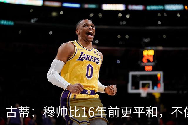 古蒂：穆帅比16年前更平和，不像第一次执教皇马时那样冲动了