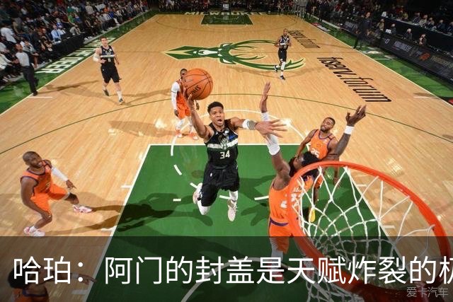 哈珀：阿门的封盖是天赋炸裂的极限防守 一百万次才可能见一次