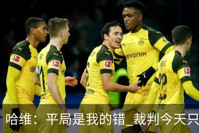 哈维：平局是我的错 裁判今天只管出牌