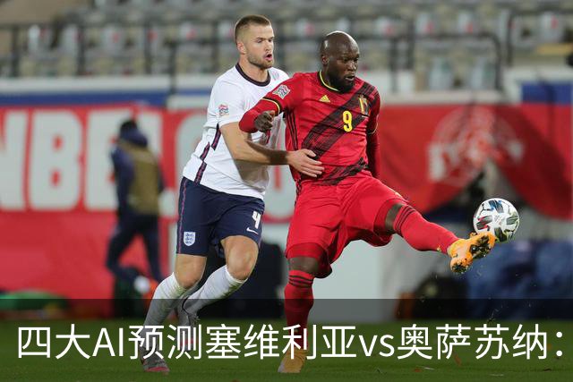 四大AI预测塞维利亚vs奥萨苏纳：两家看好主胜，两家倾向平局