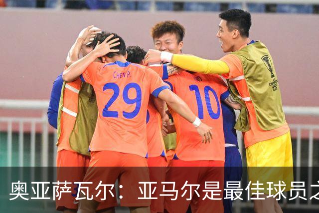 奥亚萨瓦尔：亚马尔是最佳球员之一，他对比赛有极高的理解力