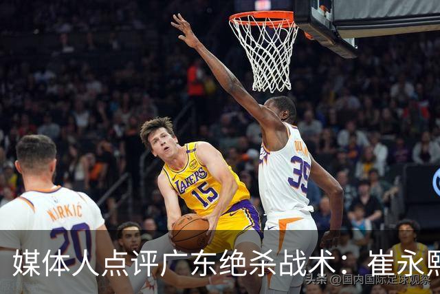 媒体人点评广东绝杀战术：崔永熙补篮很给力