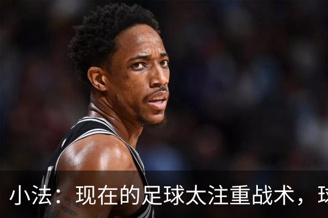 小法：现在的足球太注重战术，球员需要更多自由发挥的空间
