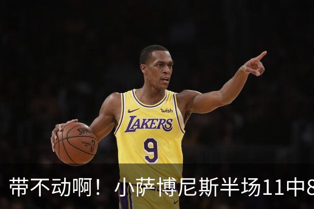 带不动啊！小萨博尼斯半场11中8高效拿下16分4板5助