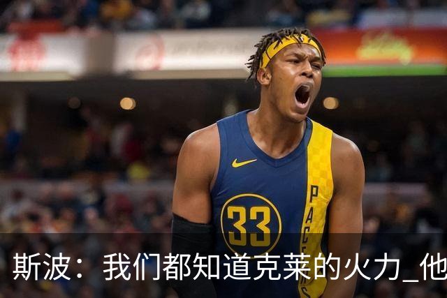 斯波：我们都知道克莱的火力 他能带来的影响力有无限增长的潜力