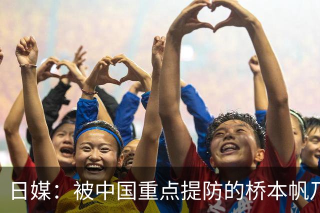 日媒：被中国重点提防的桥本帆乃香连赢两名中国选手 夺冠头号功臣