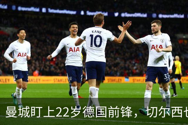 曼城盯上22岁德国前锋，切尔西也要抢