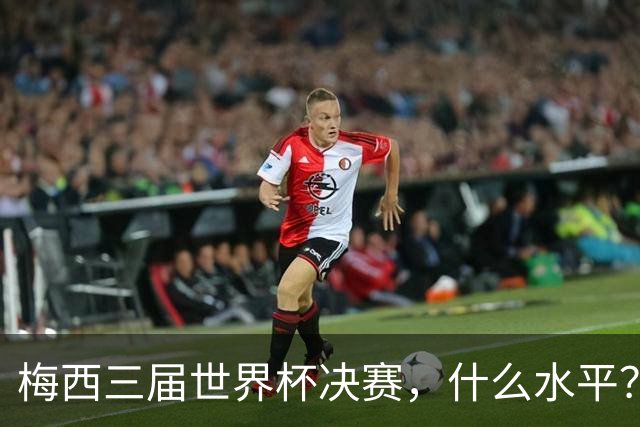 梅西三届世界杯决赛，什么水平？