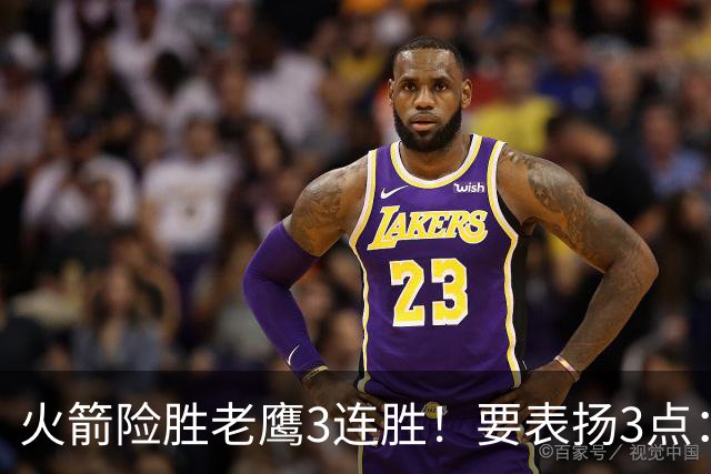 火箭险胜老鹰3连胜！要表扬3点：7人上双+新援奇兵，探花扬眉吐气