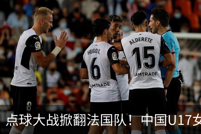点球大战掀翻法国队！中国U17女足首进世界杯八强，创队史纪录