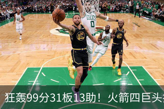 狂轰99分31板13助！火箭四巨头打疯了，状元32+5，一战看穿5个事实