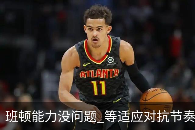 班顿能力没问题 等适应对抗节奏高诗岩回归 山东有望冲第一集团