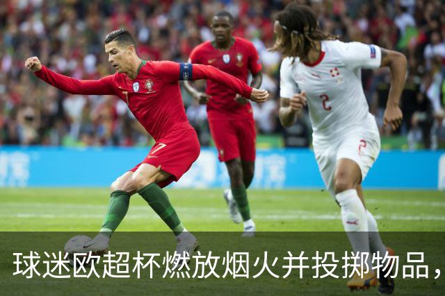 球迷欧超杯燃放烟火并投掷物品，巴黎被欧足联罚款30250欧元