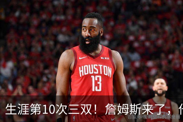 生涯第10次三双！詹姆斯来了，他又行了？