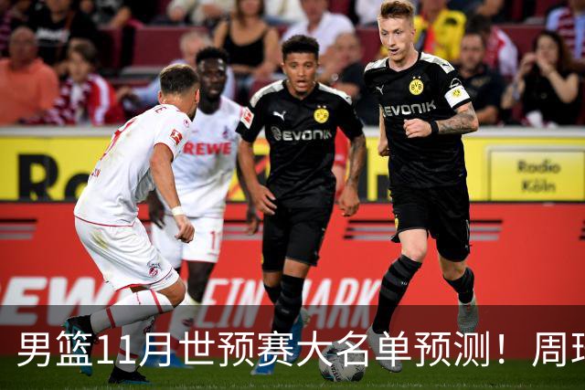 男篮11月世预赛大名单预测！周琦回归成定局，上海男篮或成大赢家，赵睿恐难取代廖三宁