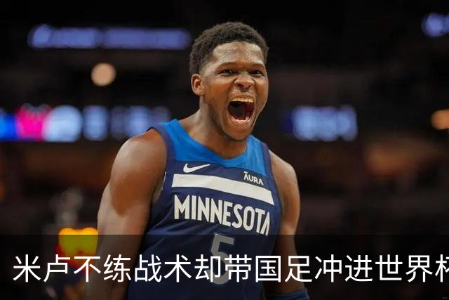 米卢不练战术却带国足冲进世界杯！李玮锋：他靠的是土帅学不会的