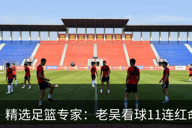 精选足篮专家：老吴看球11连红命中比分 伍佳6连红