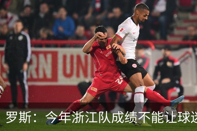 罗斯：今年浙江队成绩不能让球迷满意，我对此承担全部责任