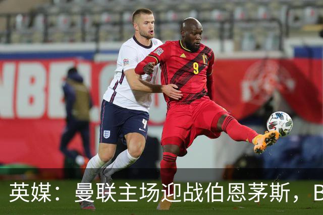 英媒：曼联主场迎战伯恩茅斯，B费将首发迎来自我救赎战