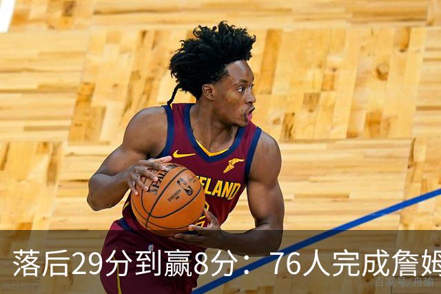 落后29分到赢8分：76人完成詹姆斯生涯最大逆转