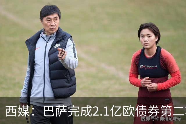 西媒：巴萨完成2.1亿欧债券第二期发行，获得1.05亿欧资金注入