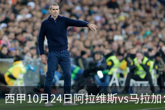 西甲10月24日阿拉维斯vs马拉加：9轮不胜降级区球队的客场生死搏命战