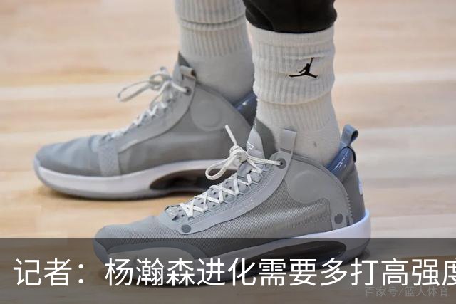 记者：杨瀚森进化需要多打高强度的比赛 弥补三分投射等弱项