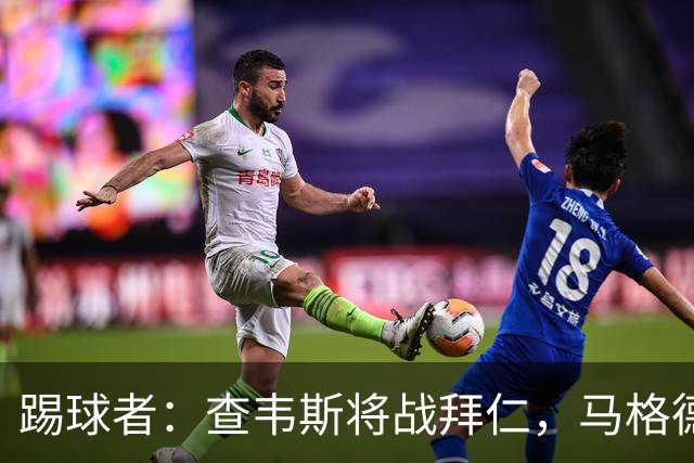 踢球者：查韦斯将战拜仁，马格德堡希望创造奇迹