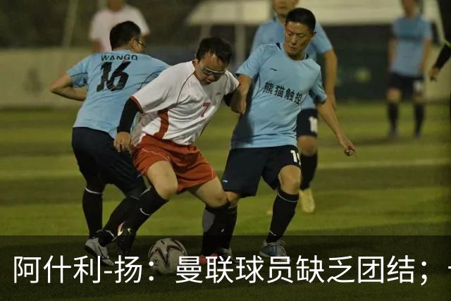 阿什利-扬：曼联球员缺乏团结；卡里克知道自己下课已成定局