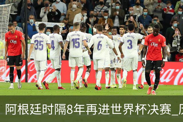阿根廷时隔8年再进世界杯决赛 历史上第6次进决赛