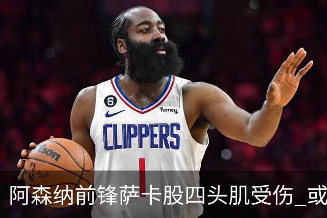 阿森纳前锋萨卡股四头肌受伤 或将缺阵至少六周
