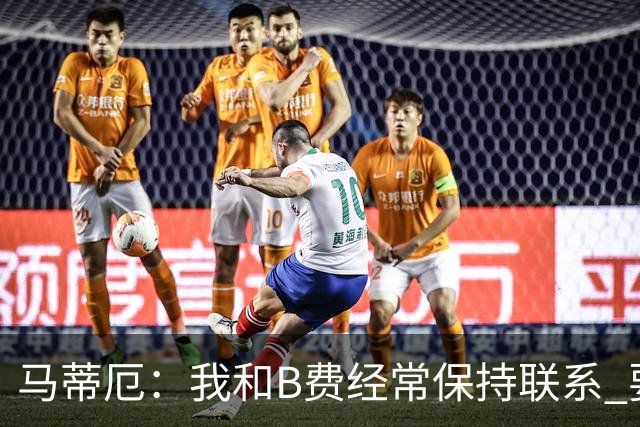 马蒂厄：我和B费经常保持联系 要是B费没进任意球我会调侃他