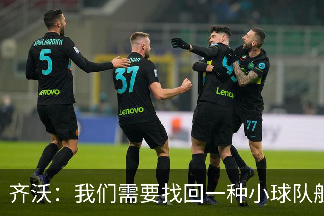 齐沃：我们需要找回一种小球队般的韧劲，切不可抱有傲慢心态