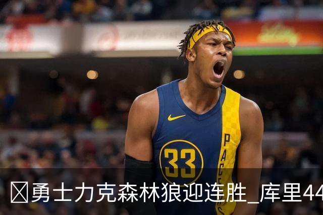 🏀勇士力克森林狼迎连胜 库里44+8+6 伦德博格26+8 库明加20分
