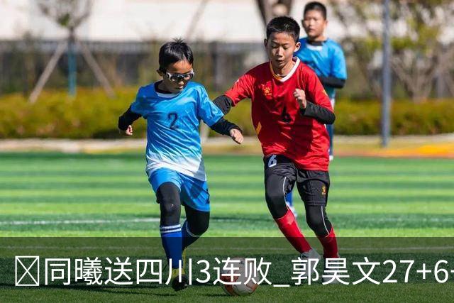🏀同曦送四川3连败 郭昊文27+6+9 杜润旺4记三分 亚当斯17+7