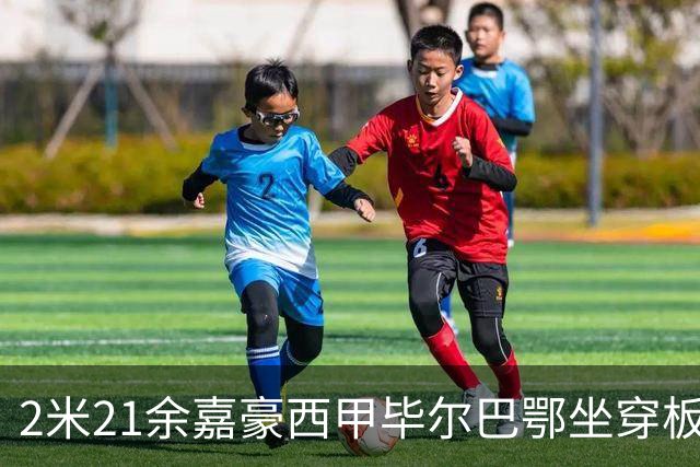 2米21余嘉豪西甲毕尔巴鄂坐穿板凳提前解约，回国浙江稠州签四年顶薪