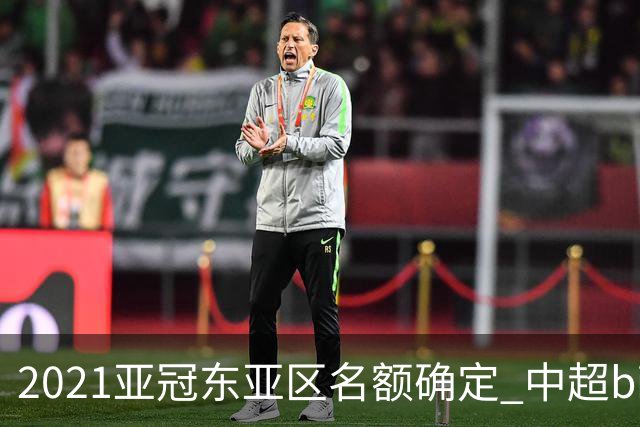 2021亚冠东亚区名额确定 中超big4将遭遇哪些队？