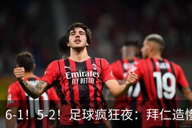 6-1！5-2！足球疯狂夜：拜仁造惨案，药厂让二追五，利物浦淘汰切尔西