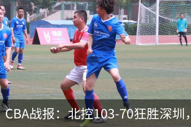 CBA战报：北控103-70狂胜深圳，格兰特-里勒30+5+5