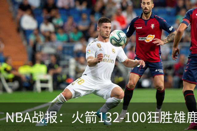 NBA战报：火箭132-100狂胜雄鹿取NBA5连胜，范弗利特24+6+5
